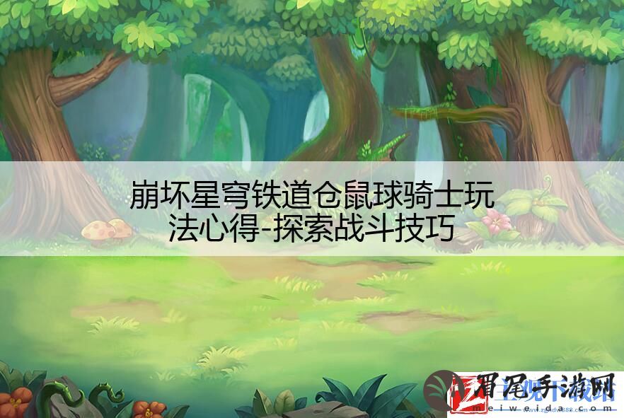 崩坏星穹铁道仓鼠球骑士玩法心得
