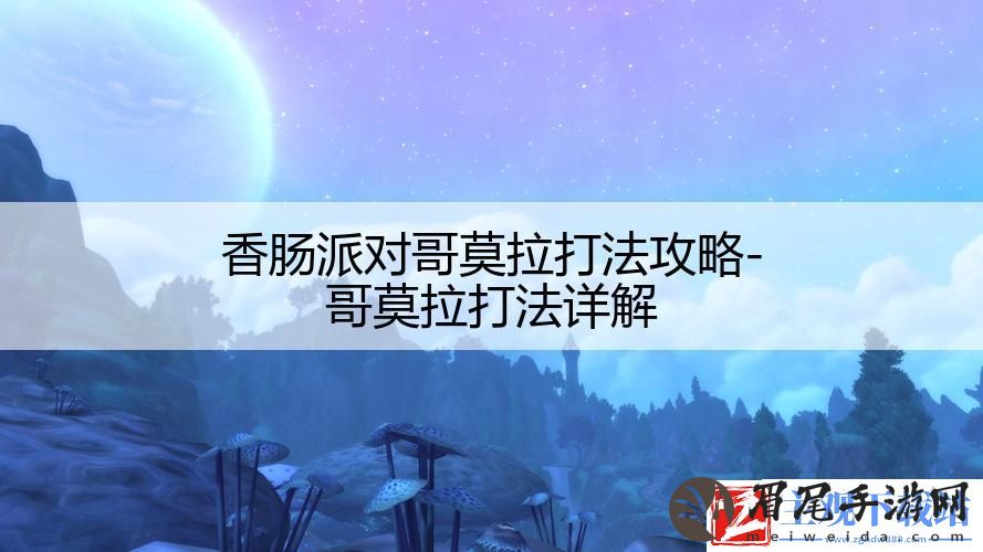 香肠派对哥莫拉打法攻略-哥莫拉打法详解