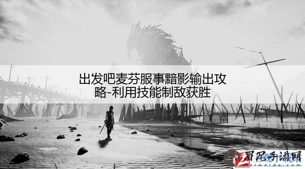 出发吧麦芬服事黯影输出攻略-利用技能制敌获胜