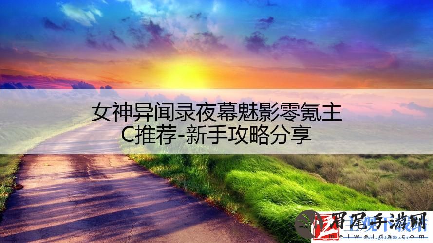 女神异闻录夜幕魅影零氪主C推荐-新手攻略分享