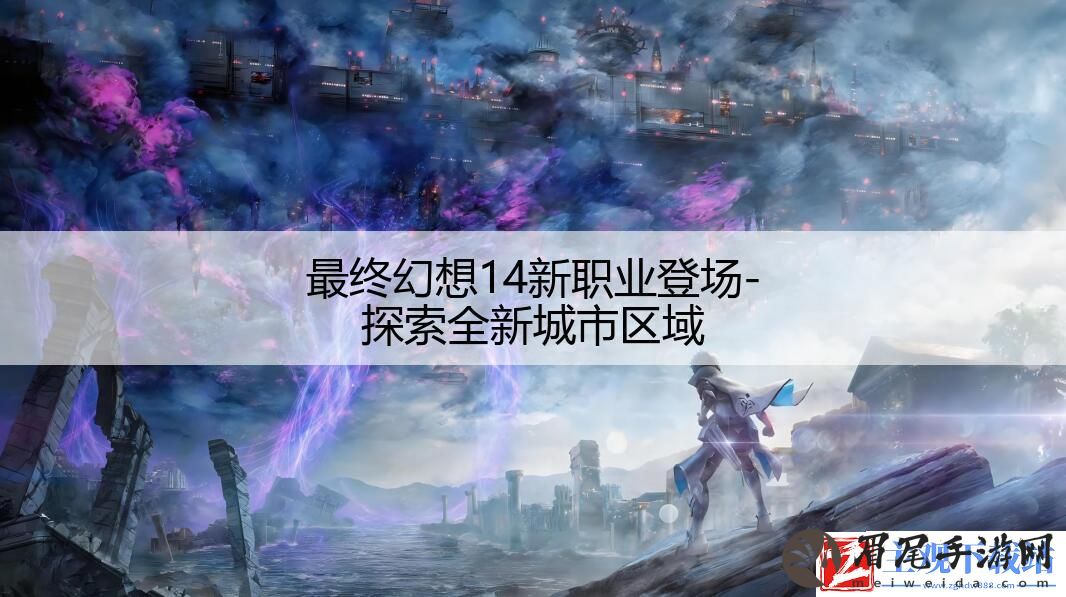 最终幻想14新职业登场-探索全新城市区域