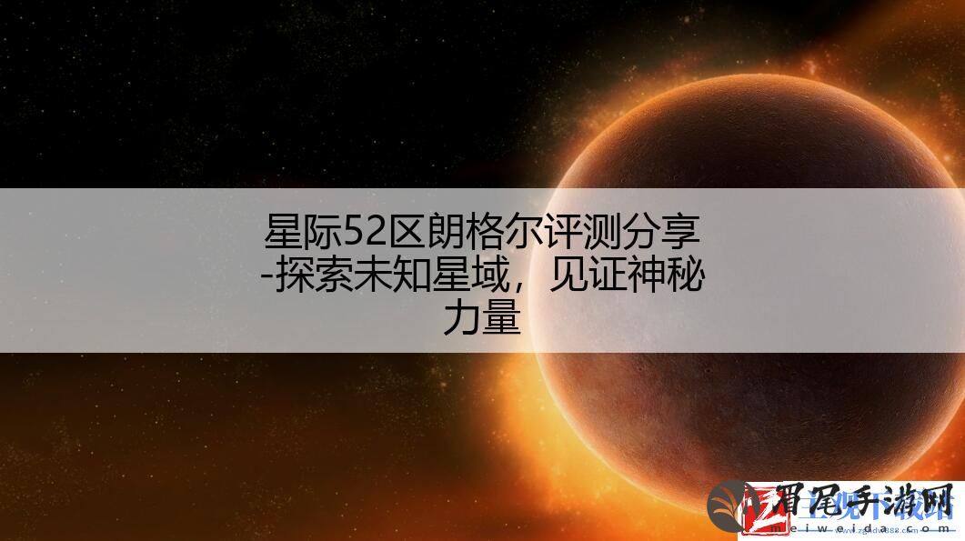 星际52区朗格尔评测分享-探索未知星域-见证神秘力量