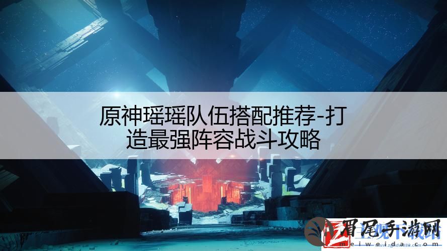 原神瑶瑶队伍搭配推荐-打造最强阵容战斗攻略