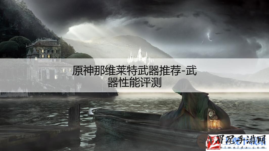 原神那维莱特武器推荐-武器性能评测