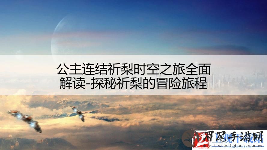 公主连结祈梨时空之旅全面解读