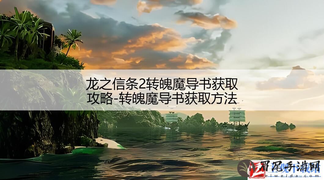 龙之信条2转魄魔导书获取攻略