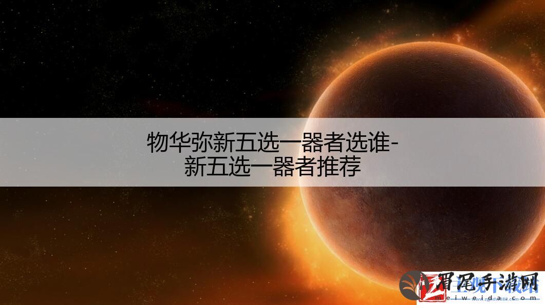 物华弥新五选一器者选谁-新五选一器者推荐