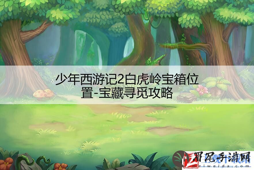 少年西游记2白虎岭宝箱位置-宝藏寻觅攻略