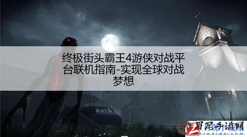 终极街头霸王4游侠对战平台联机指南-实现全球对战梦想