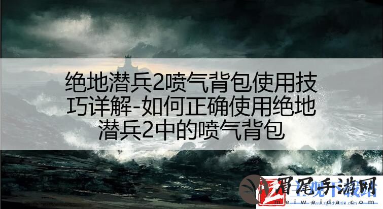 绝地潜兵2喷气背包使用技巧详解
