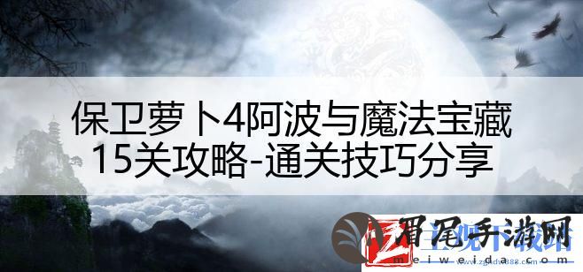 保卫萝卜4阿波与魔法宝藏15关攻略