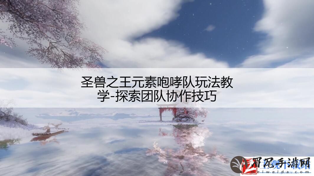 圣兽之王元素咆哮队玩法教学