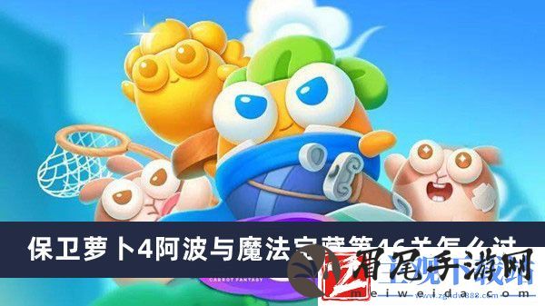 保卫萝卜4阿波与魔法宝藏第46关通过方法推荐-保卫萝卜4阿波与魔法宝藏第46关怎么过