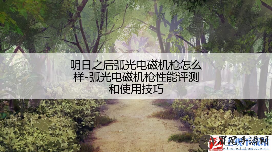 明日之后弧光电磁机枪怎么样-弧光电磁机枪性能评测和使用技巧