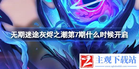 无期迷途灰烬之潮第7期什么时候开启-无期迷途灰烬之潮第7期开启时间介绍