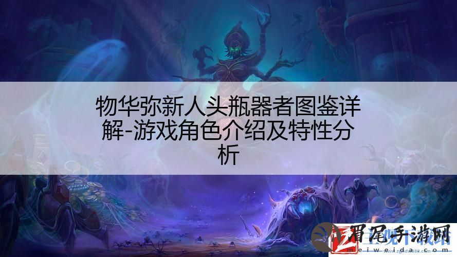 物华弥新人头瓶器者图鉴详解