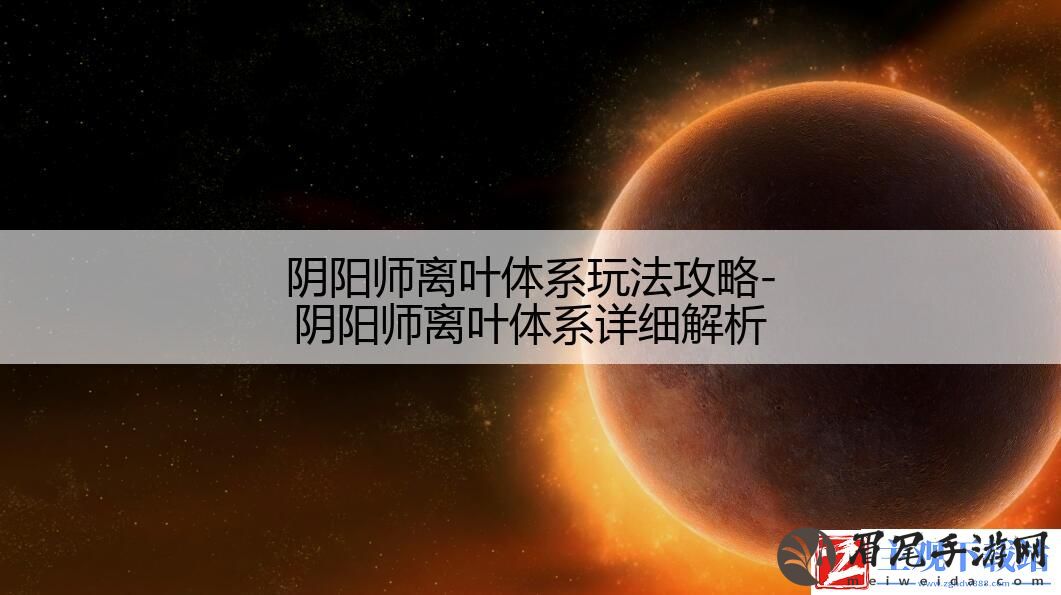 阴阳师离叶体系玩法攻略-阴阳师离叶体系详细解析