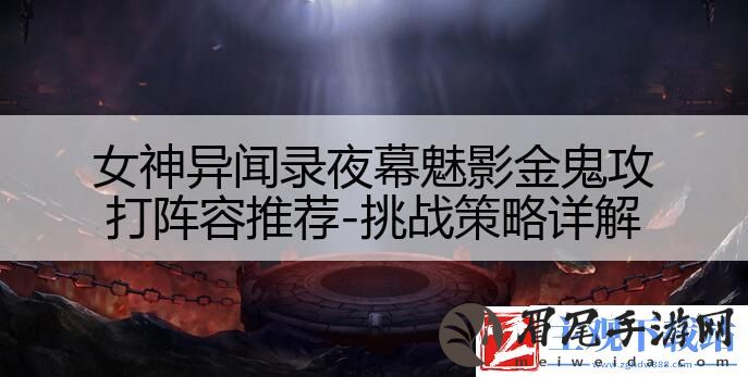 女神异闻录夜幕魅影金鬼攻打阵容推荐-挑战策略详解