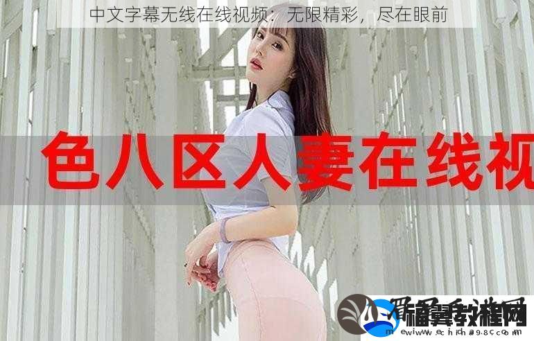 中文字幕无线在线视频：无限精彩-尽在眼前