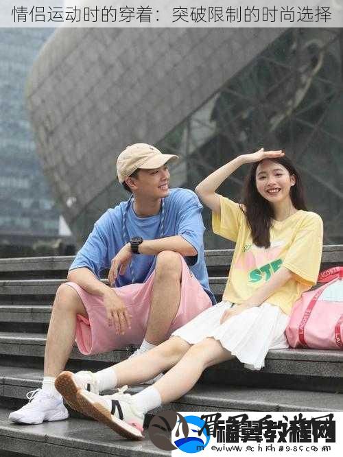 情侣运动时的穿着：突破限制的时尚选择