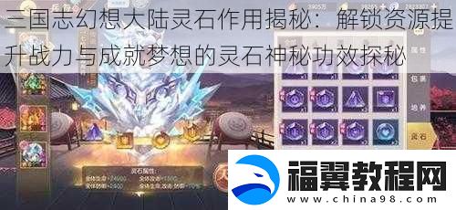 三国志幻想大陆灵石作用揭秘：解锁资源提升战力与成就梦想的灵石神秘功效探秘