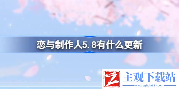 恋与制作人5.8有什么更新：恋与制作人5.8更新内容