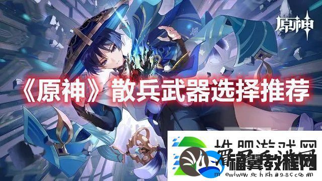原神散兵带什么武器好-原神散兵武器选择推荐