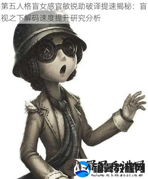 第五人格盲女感官敏锐助破译提速揭秘：盲视之下解码速度提升研究分析