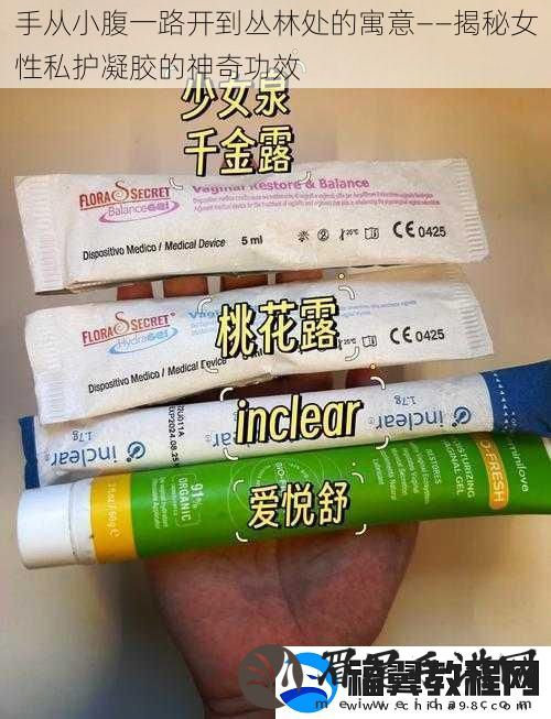 手从小腹一路开到丛林处的寓意——揭秘女性私护凝胶的神奇功效