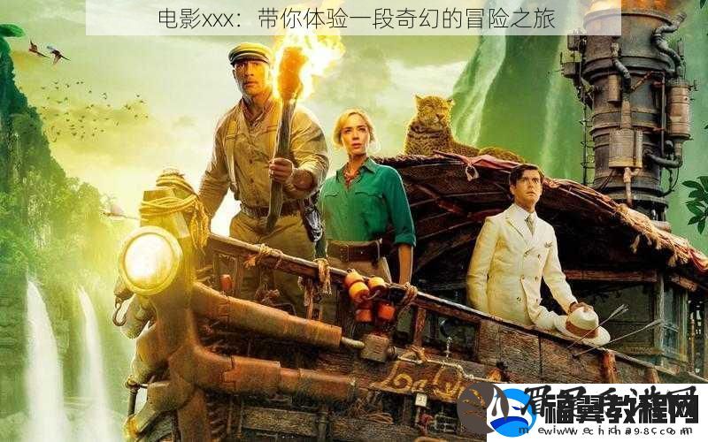 电影xxx：带你体验一段奇幻的冒险之旅