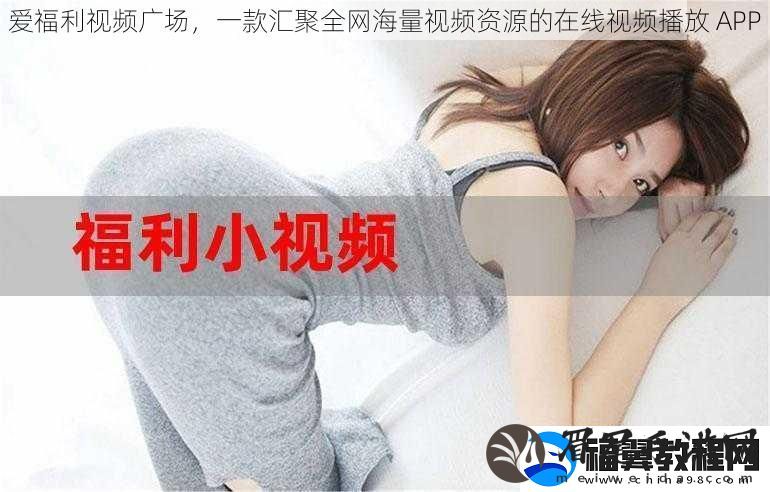 爱福利视频广场-一款汇聚全海量视频资源的在线视频播放-APP