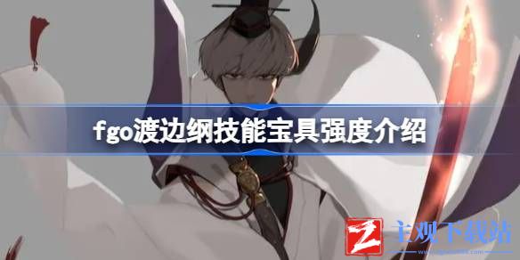 fgo渡边纲技能宝具怎么样