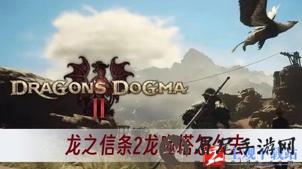 龙之信条2龙噬塔怎么去-龙噬塔前往方法一览