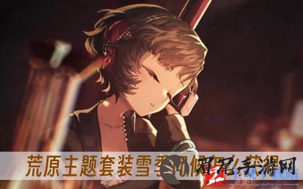重返未来1999荒原主题套装雪季问候怎么获得