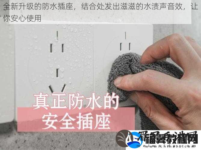 全新升级的防水插座-结合处发出滋滋的水渍声音效-让你安心使用