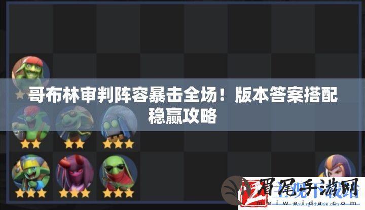 哥布林审判阵容暴击全场！版本答案搭配稳赢攻略